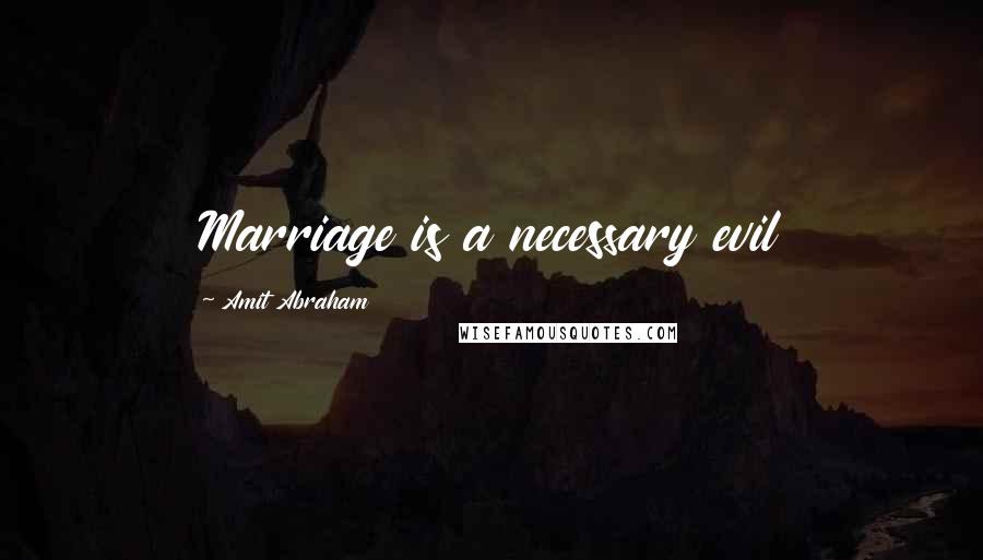Amit Abraham Quotes: Marriage is a necessary evil