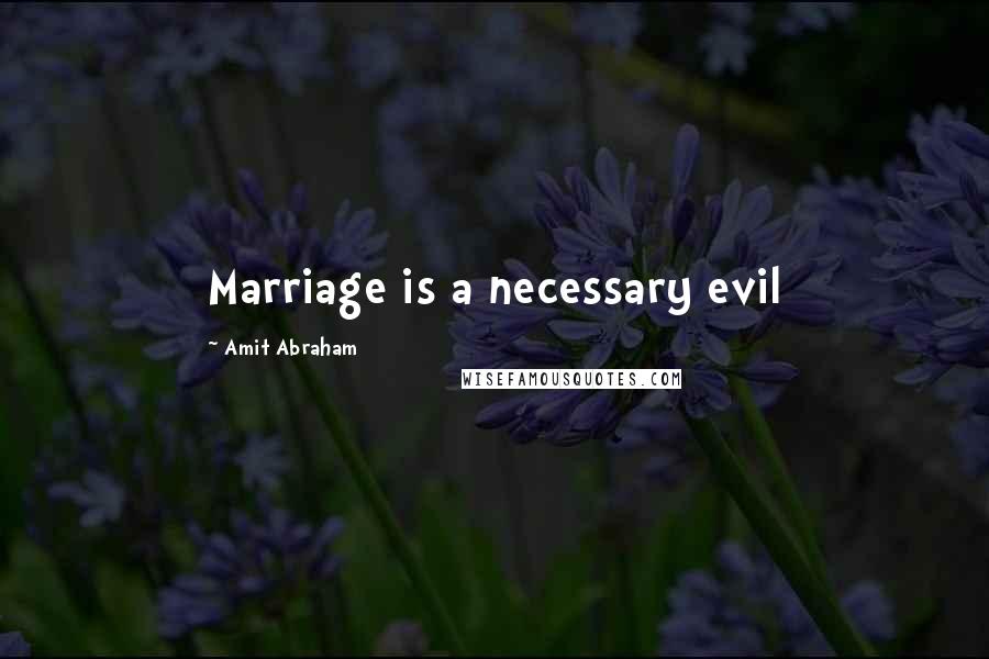 Amit Abraham Quotes: Marriage is a necessary evil