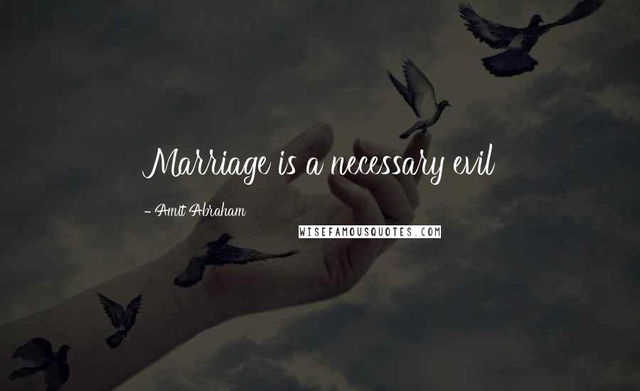Amit Abraham Quotes: Marriage is a necessary evil