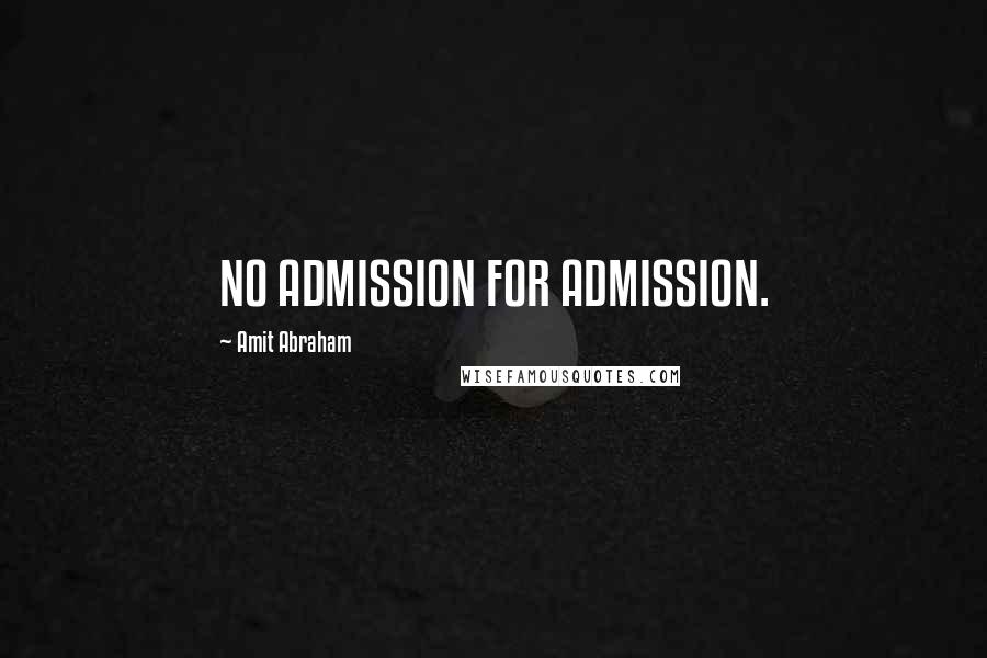 Amit Abraham Quotes: NO ADMISSION FOR ADMISSION.