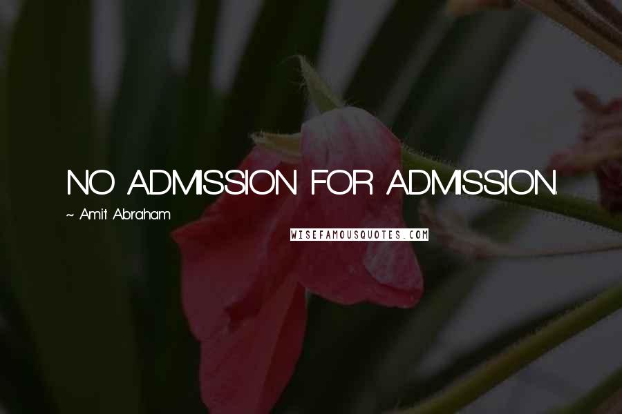 Amit Abraham Quotes: NO ADMISSION FOR ADMISSION.