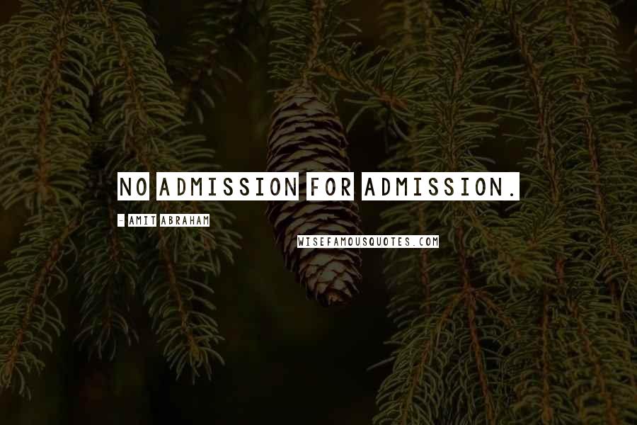 Amit Abraham Quotes: NO ADMISSION FOR ADMISSION.