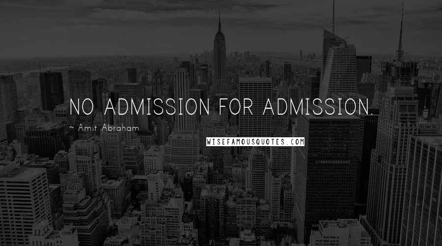 Amit Abraham Quotes: NO ADMISSION FOR ADMISSION.