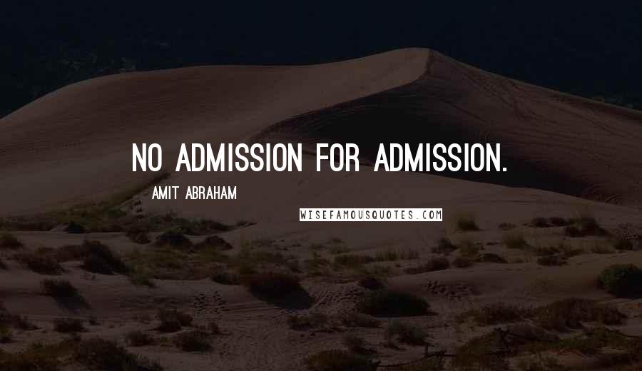 Amit Abraham Quotes: NO ADMISSION FOR ADMISSION.