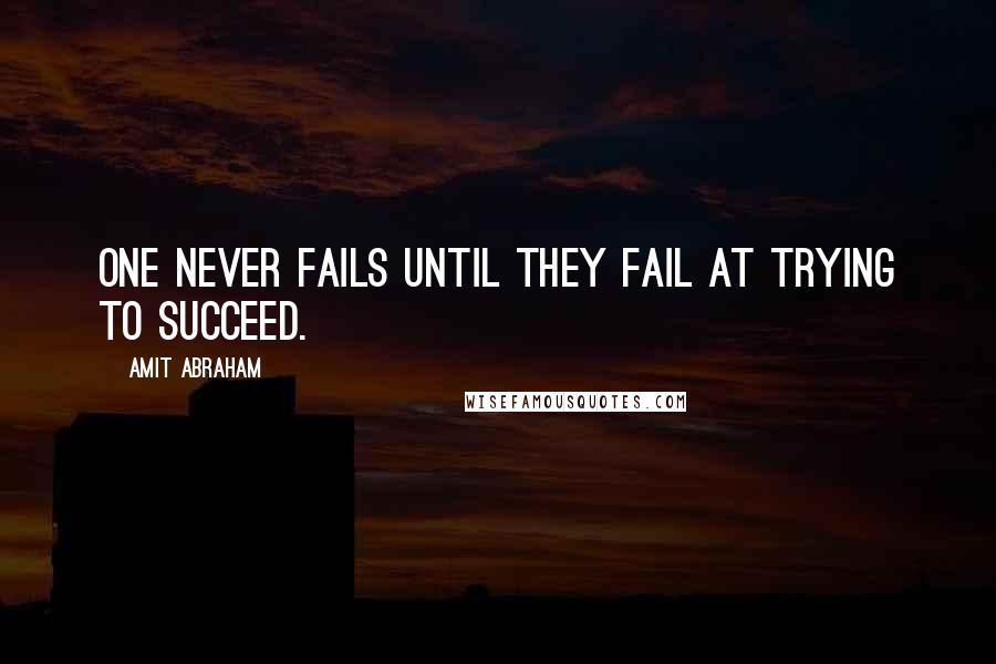 Amit Abraham Quotes: One never fails until they fail at trying to succeed.