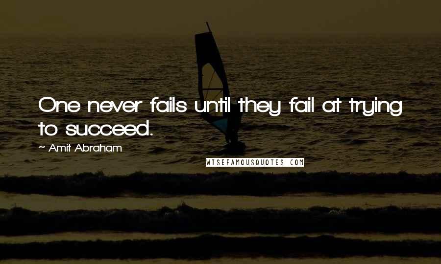 Amit Abraham Quotes: One never fails until they fail at trying to succeed.