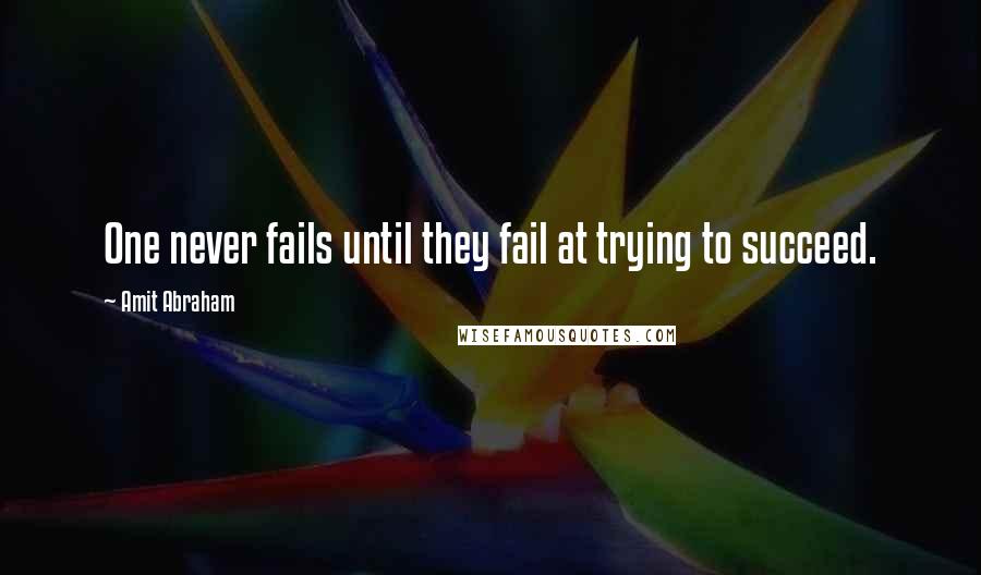 Amit Abraham Quotes: One never fails until they fail at trying to succeed.