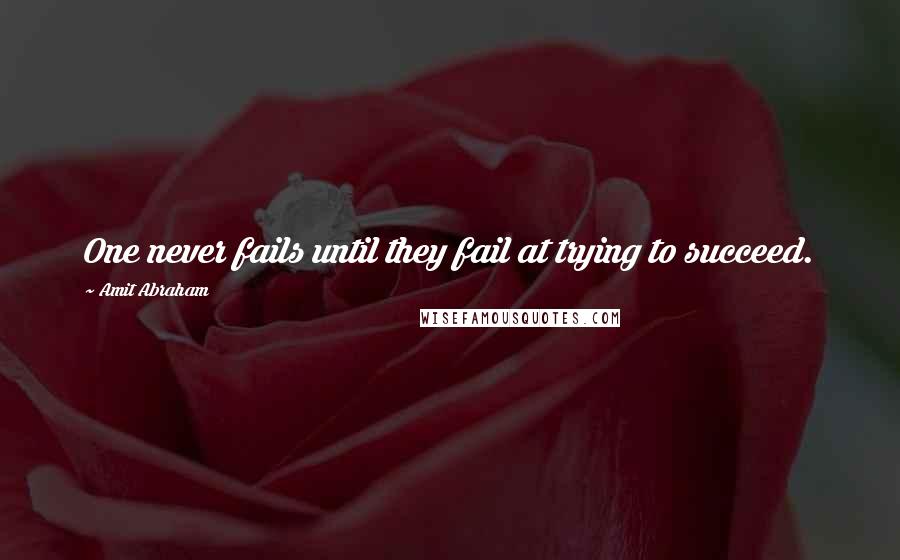 Amit Abraham Quotes: One never fails until they fail at trying to succeed.