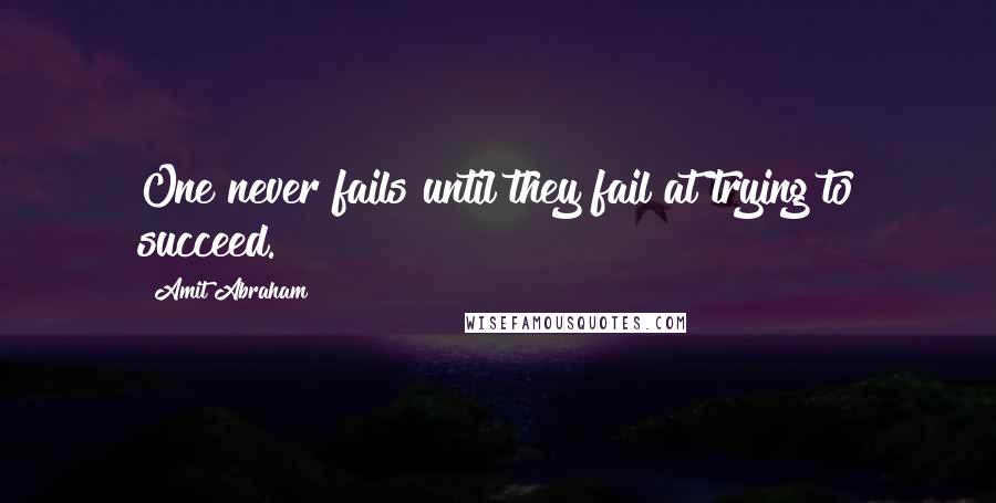 Amit Abraham Quotes: One never fails until they fail at trying to succeed.