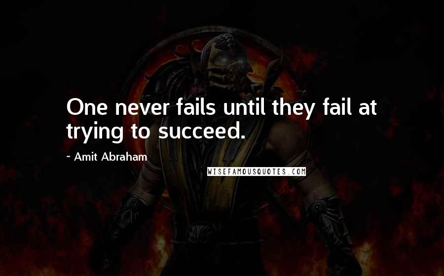 Amit Abraham Quotes: One never fails until they fail at trying to succeed.