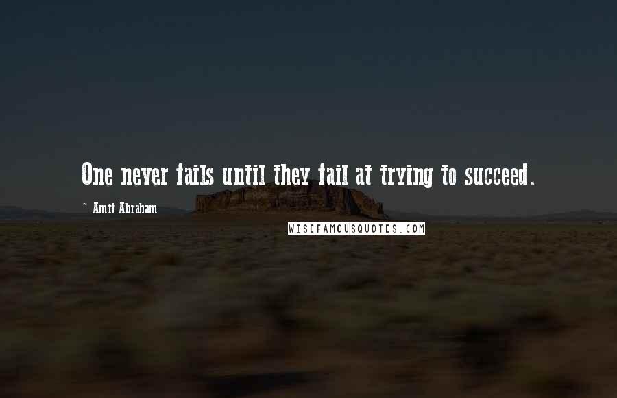 Amit Abraham Quotes: One never fails until they fail at trying to succeed.