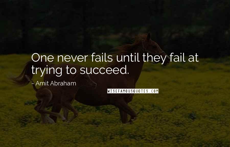 Amit Abraham Quotes: One never fails until they fail at trying to succeed.