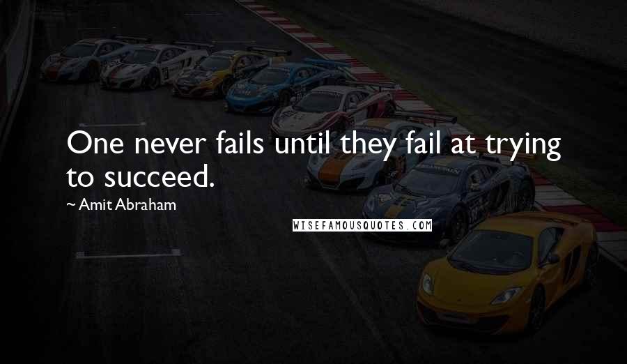 Amit Abraham Quotes: One never fails until they fail at trying to succeed.