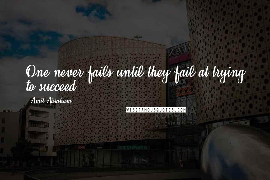 Amit Abraham Quotes: One never fails until they fail at trying to succeed.