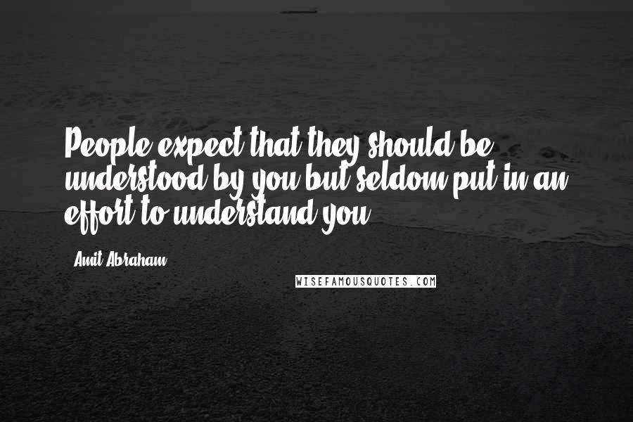 Amit Abraham Quotes: People expect that they should be understood by you but seldom put in an effort to understand you.