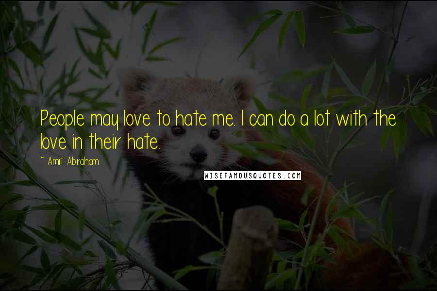 Amit Abraham Quotes: People may love to hate me. I can do a lot with the love in their hate.