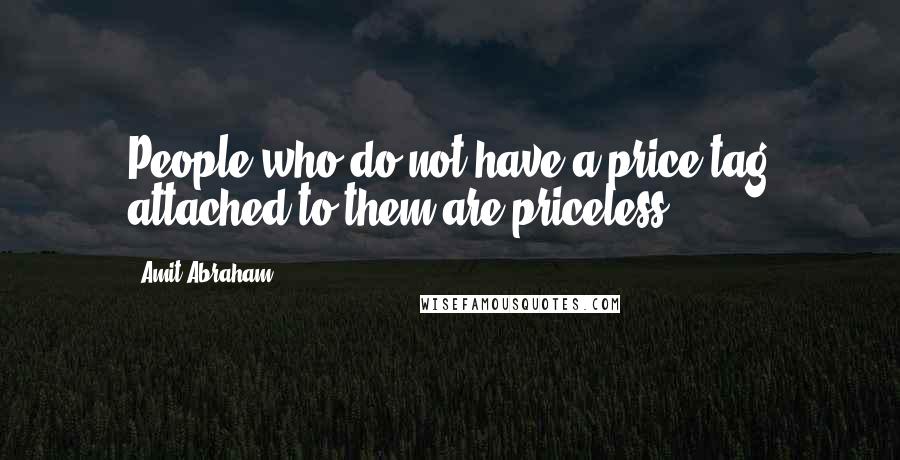 Amit Abraham Quotes: People who do not have a price tag attached to them are priceless.