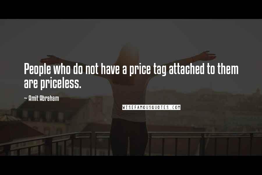 Amit Abraham Quotes: People who do not have a price tag attached to them are priceless.