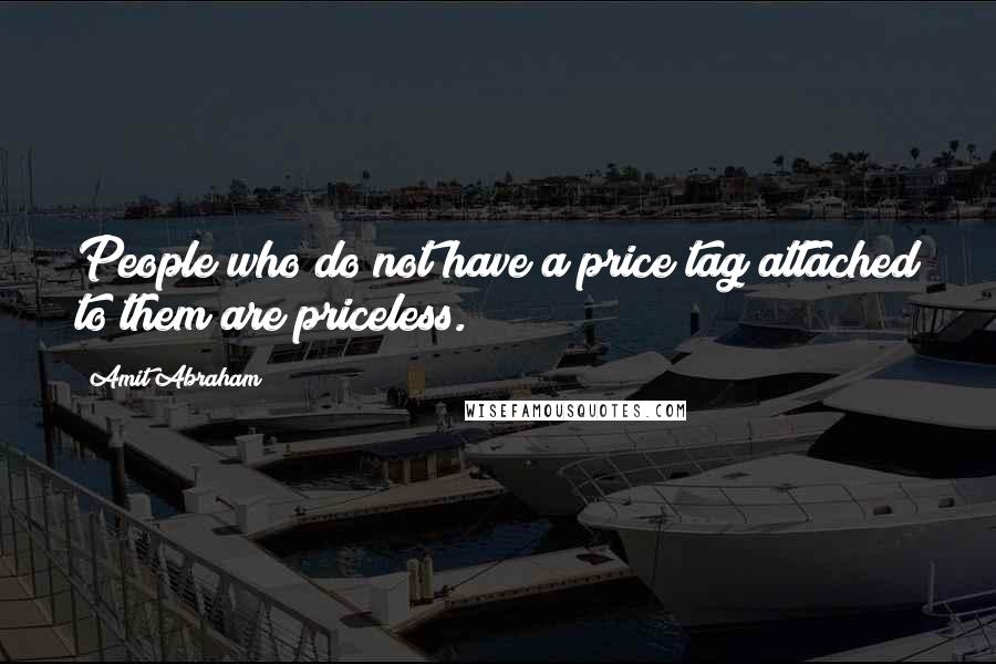 Amit Abraham Quotes: People who do not have a price tag attached to them are priceless.