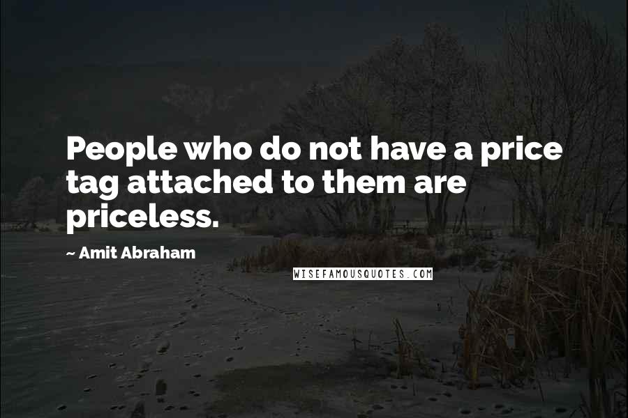 Amit Abraham Quotes: People who do not have a price tag attached to them are priceless.