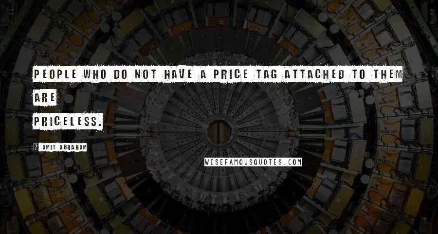 Amit Abraham Quotes: People who do not have a price tag attached to them are priceless.