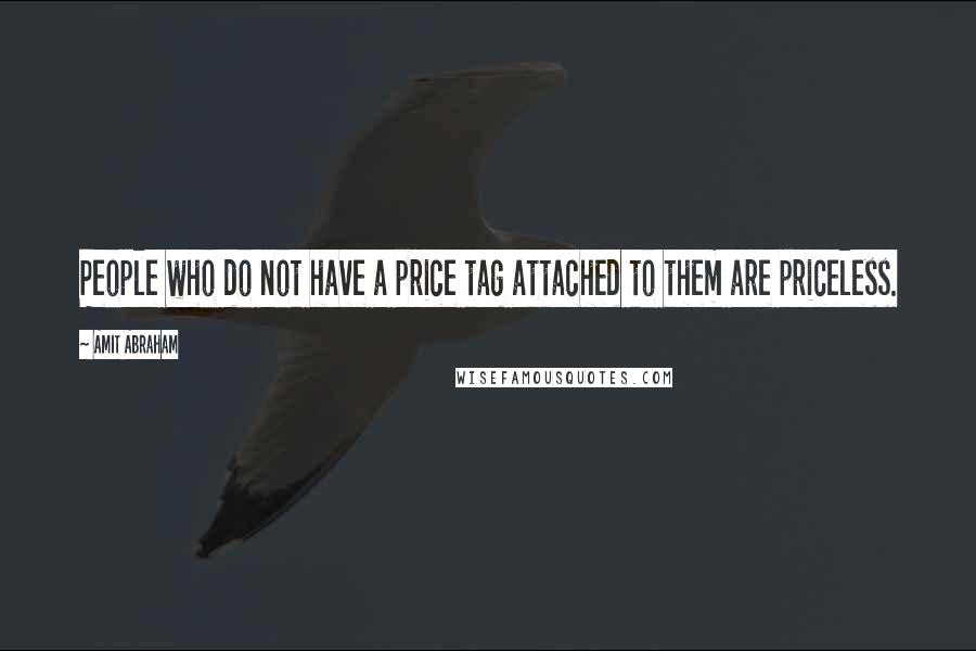 Amit Abraham Quotes: People who do not have a price tag attached to them are priceless.