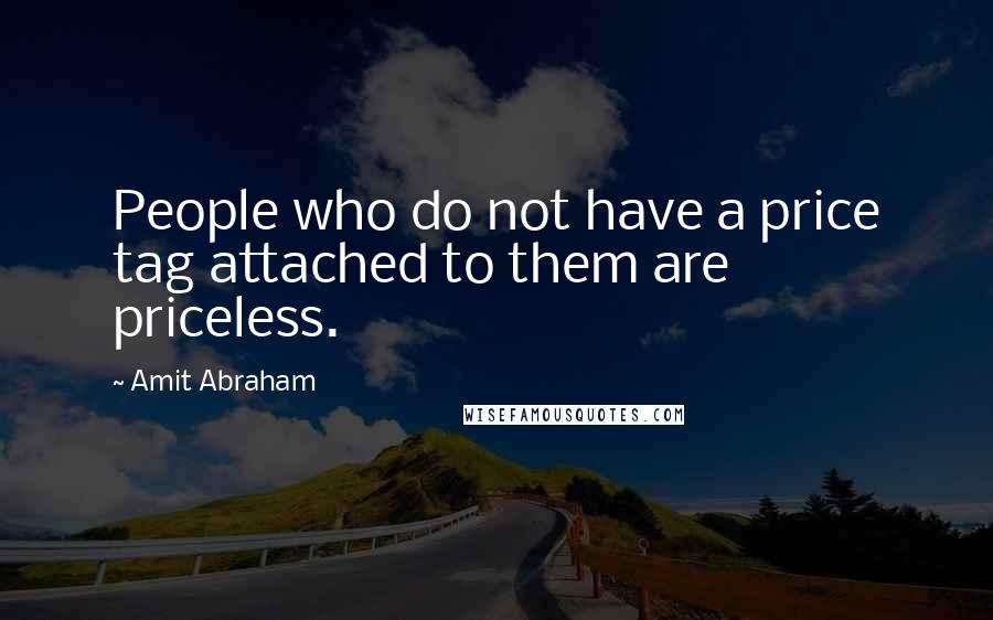 Amit Abraham Quotes: People who do not have a price tag attached to them are priceless.