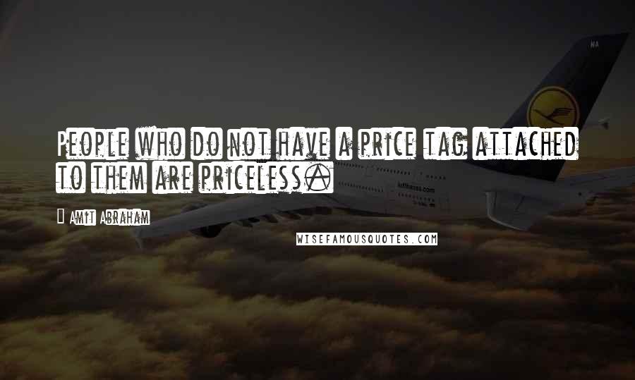 Amit Abraham Quotes: People who do not have a price tag attached to them are priceless.