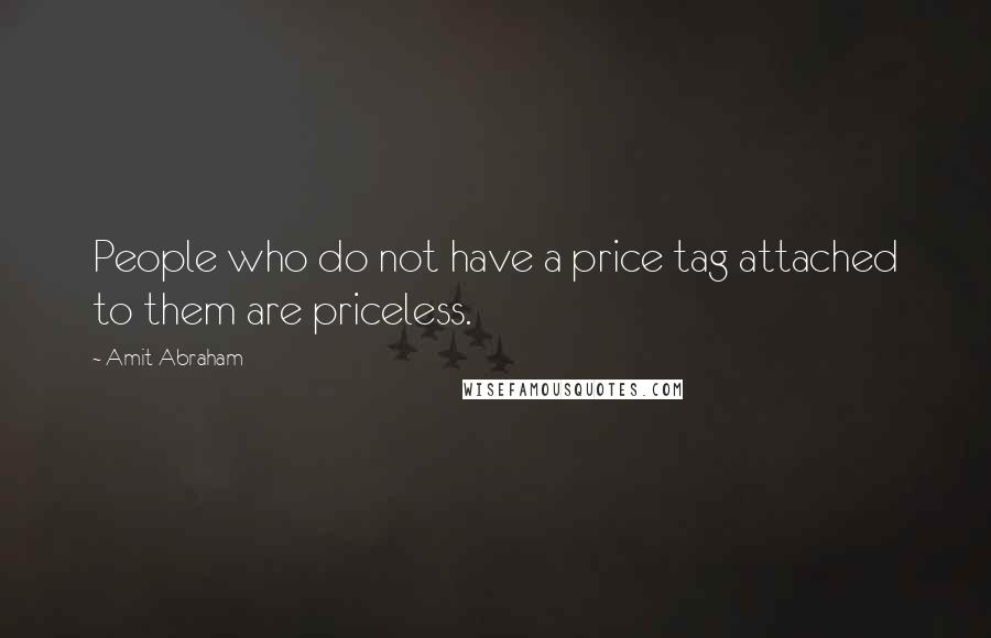 Amit Abraham Quotes: People who do not have a price tag attached to them are priceless.