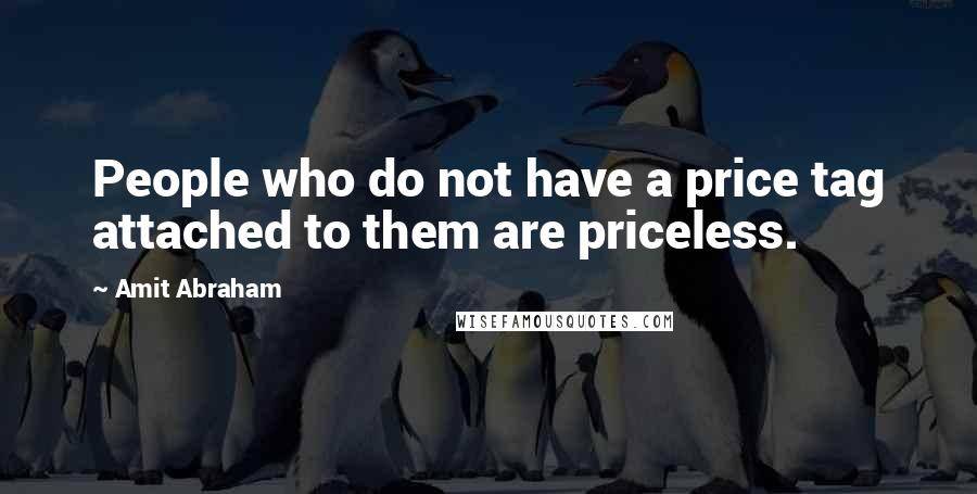 Amit Abraham Quotes: People who do not have a price tag attached to them are priceless.