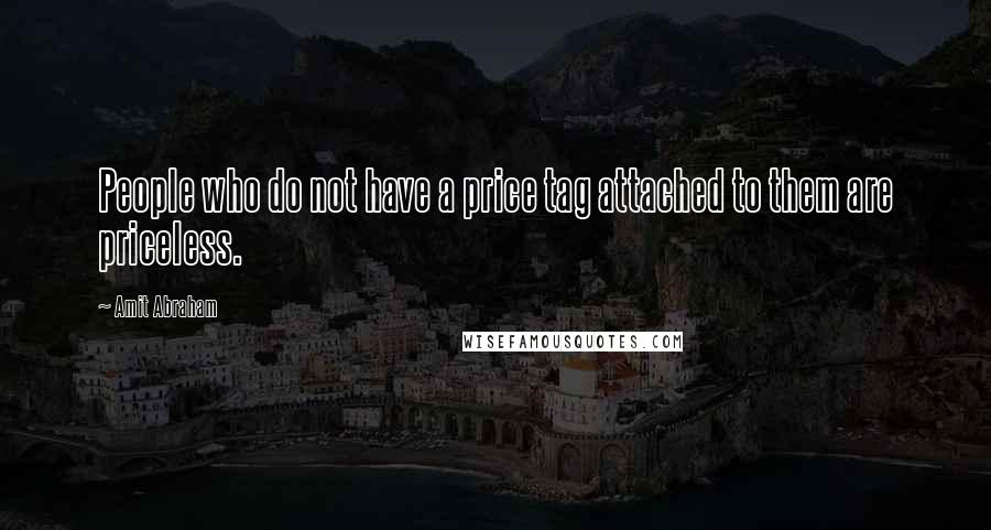 Amit Abraham Quotes: People who do not have a price tag attached to them are priceless.