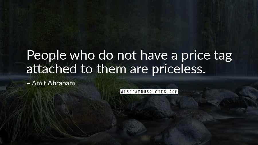 Amit Abraham Quotes: People who do not have a price tag attached to them are priceless.