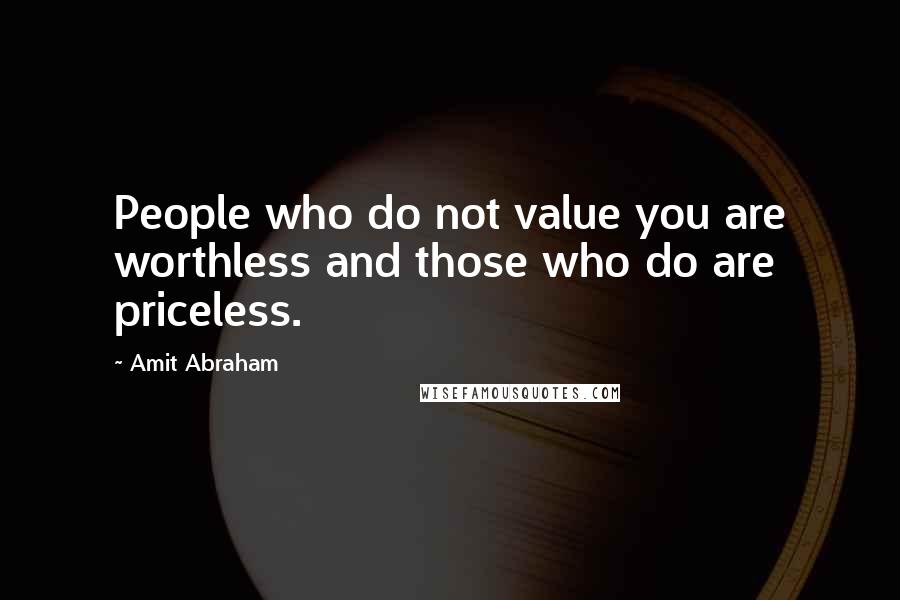 Amit Abraham Quotes: People who do not value you are worthless and those who do are priceless.