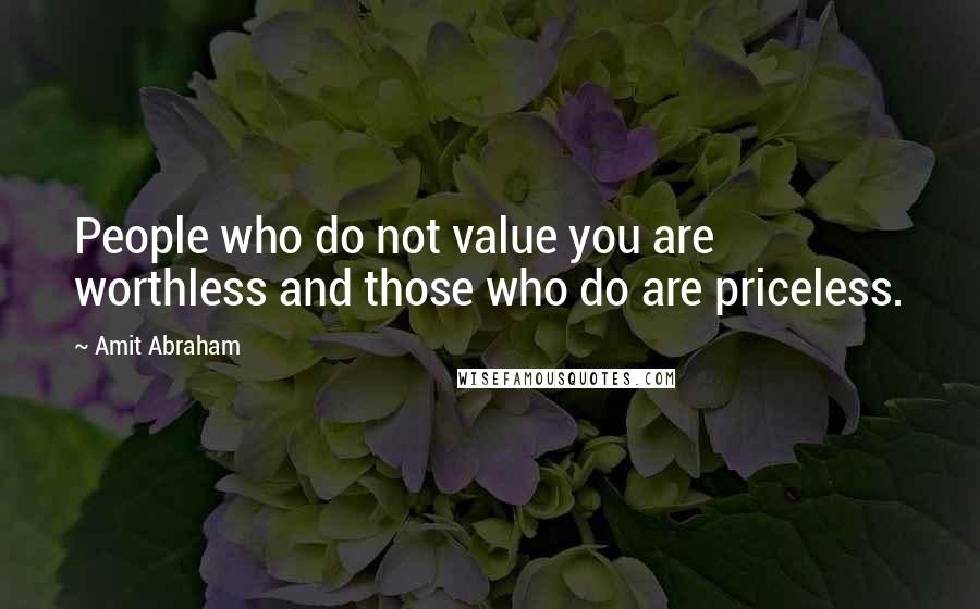 Amit Abraham Quotes: People who do not value you are worthless and those who do are priceless.