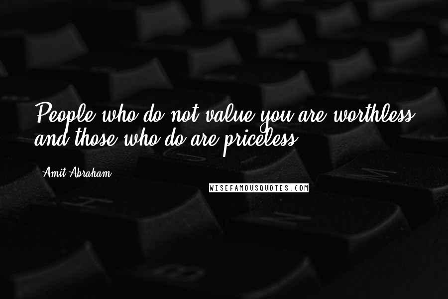 Amit Abraham Quotes: People who do not value you are worthless and those who do are priceless.