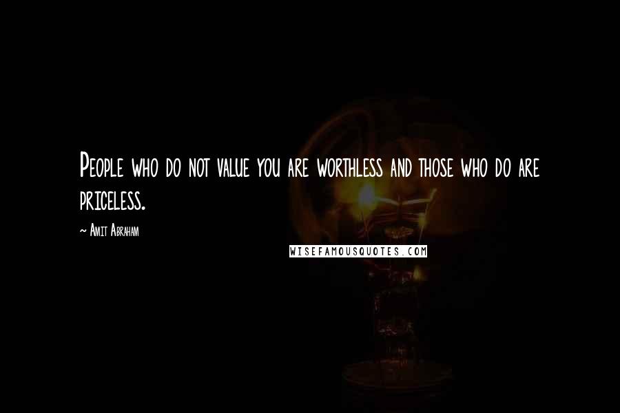 Amit Abraham Quotes: People who do not value you are worthless and those who do are priceless.