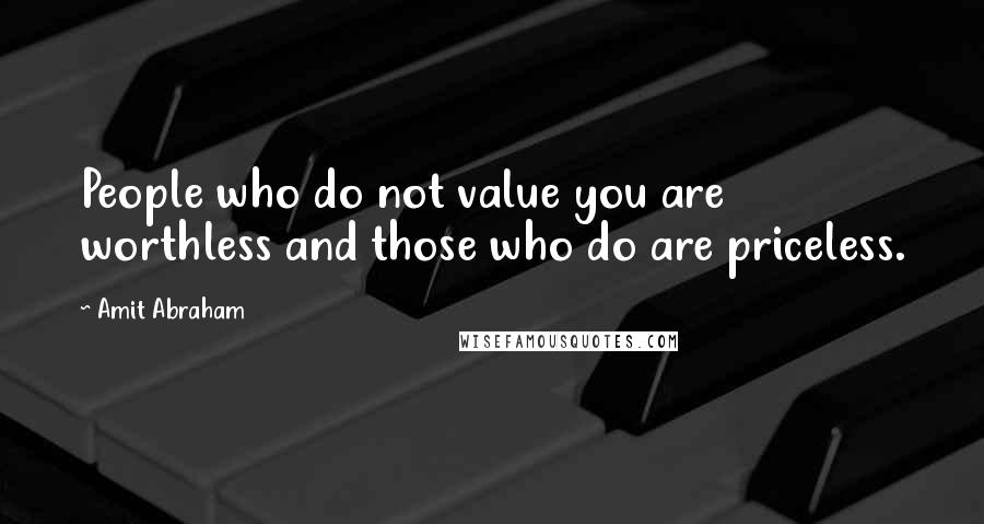 Amit Abraham Quotes: People who do not value you are worthless and those who do are priceless.