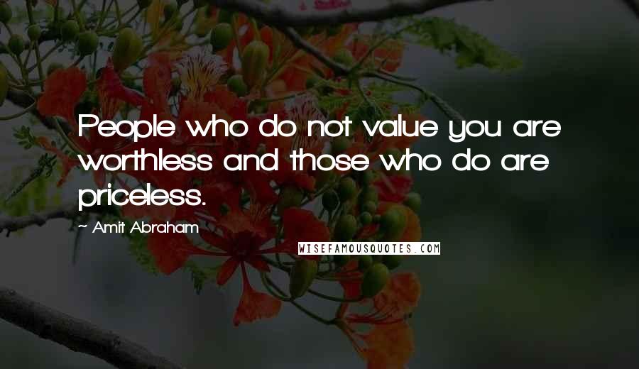 Amit Abraham Quotes: People who do not value you are worthless and those who do are priceless.