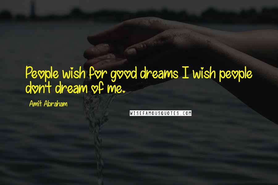 Amit Abraham Quotes: People wish for good dreams I wish people don't dream of me.