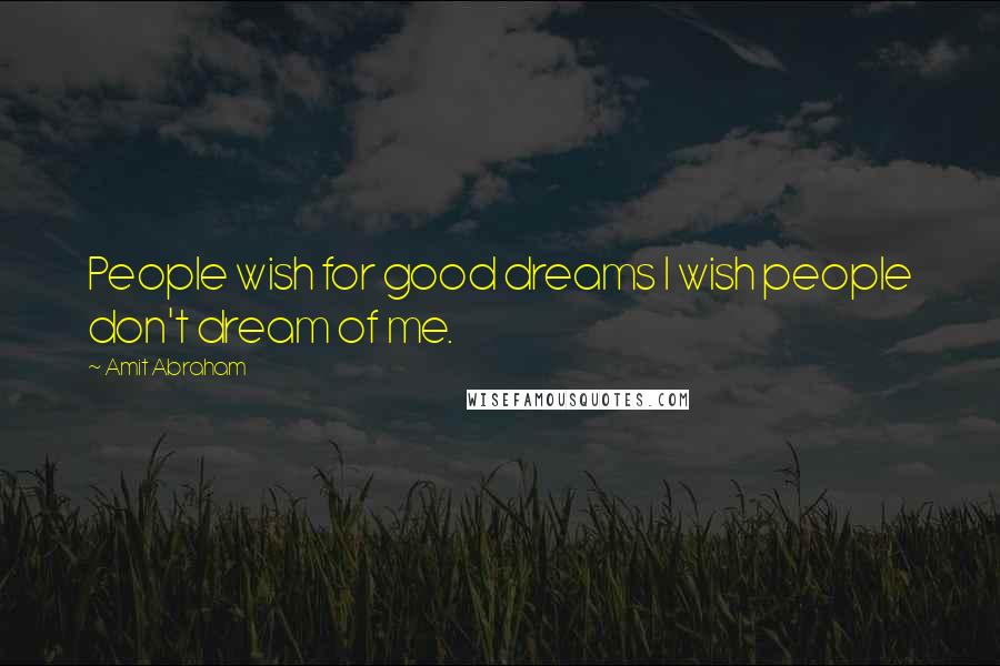 Amit Abraham Quotes: People wish for good dreams I wish people don't dream of me.