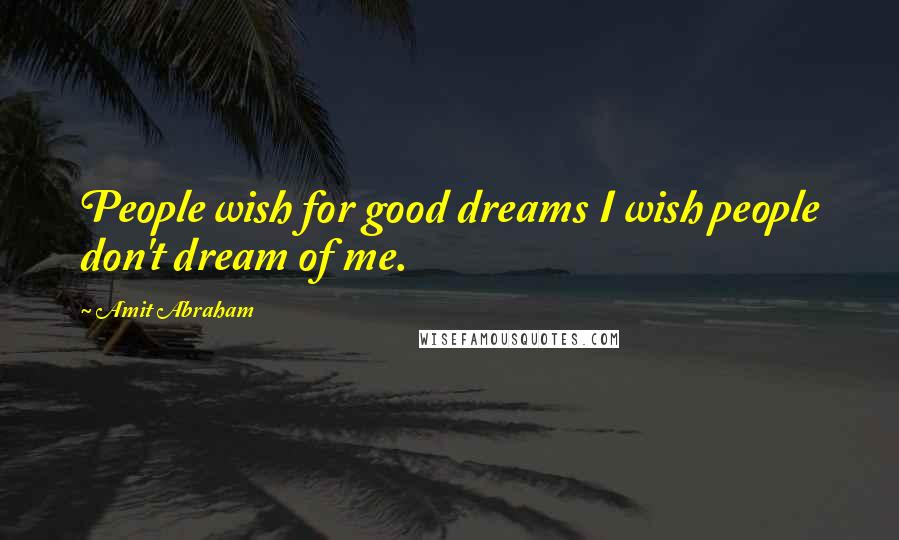 Amit Abraham Quotes: People wish for good dreams I wish people don't dream of me.