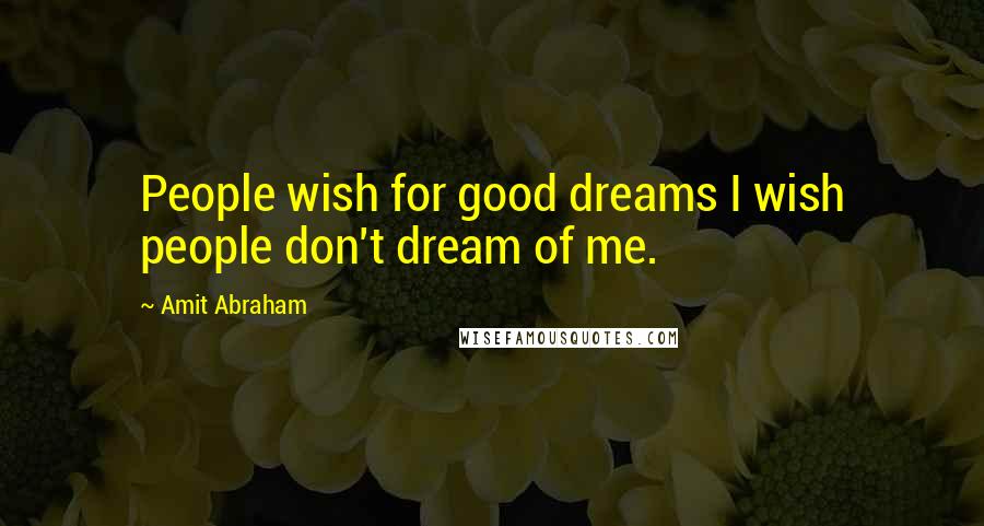 Amit Abraham Quotes: People wish for good dreams I wish people don't dream of me.