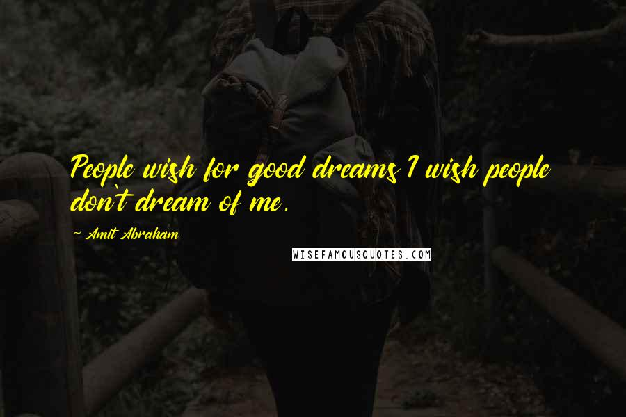 Amit Abraham Quotes: People wish for good dreams I wish people don't dream of me.