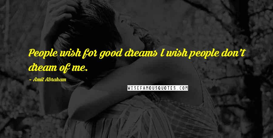 Amit Abraham Quotes: People wish for good dreams I wish people don't dream of me.