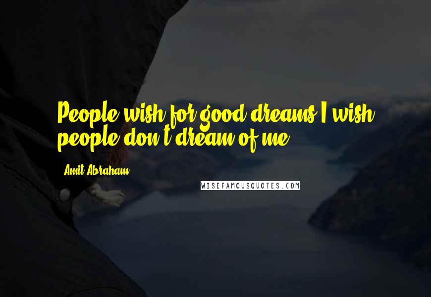 Amit Abraham Quotes: People wish for good dreams I wish people don't dream of me.