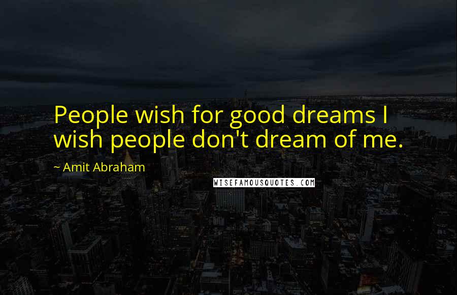 Amit Abraham Quotes: People wish for good dreams I wish people don't dream of me.