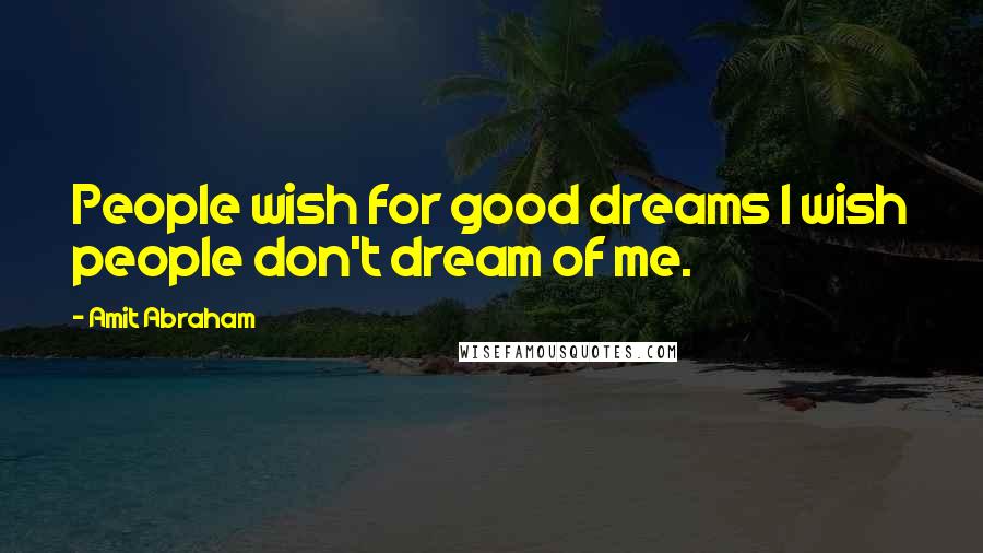 Amit Abraham Quotes: People wish for good dreams I wish people don't dream of me.