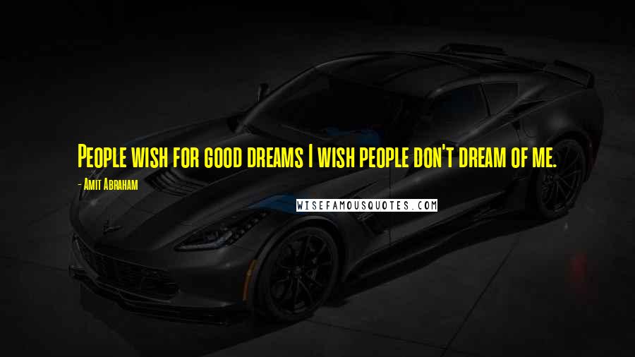 Amit Abraham Quotes: People wish for good dreams I wish people don't dream of me.