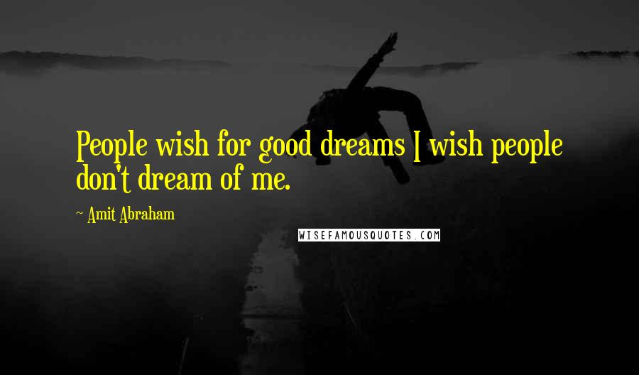 Amit Abraham Quotes: People wish for good dreams I wish people don't dream of me.