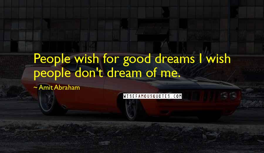 Amit Abraham Quotes: People wish for good dreams I wish people don't dream of me.